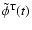 $\tilde\phi^{\rm T}(t) $