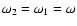 $\omega_2=\omega_1=\omega$