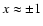 $x\approx \pm 1$