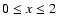 $0\le x\le 2 $
