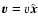 ${\vec{v}}= {{v}}\hat{\vec{x}}$