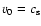 ${{v}}_0 = c_{\rm s}$