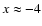 $x \approx -4$