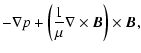 $\displaystyle - \nabla p + \left( {{\frac{1}{\mu}}} \nabla \times {\vec{B}} \right)\times {\vec{B}} ,$
