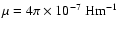 $ \mu = 4 \pi \times 10^{-7} ~{\rm Hm^{-1}}$