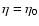 $\eta = \eta_0$