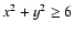 $x^2+y^2 \ge 6$