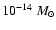 $10^{-14}~M_{\odot}$