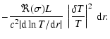 $\displaystyle -
\frac{\Re(\sigma) L}{c^2\vert{\rm d}\ln T/{\rm d}r\vert}~
\left\vert\frac{{\delta T}}{T}\right\vert^2\:{\rm d}r .$