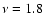 $\nu=1.8$