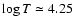 $\log T \simeq 4.25$