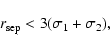 \begin{displaymath}r_{\rm sep} < 3(\sigma_{\rm 1} + \sigma_{\rm 2}) ,\end{displaymath}