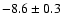 $-8.6 \pm 0.3$
