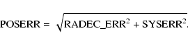 \begin{displaymath}{\rm POSERR} = \sqrt{{\rm RADEC\_ERR}^2 + {\rm SYSERR}^2} .\end{displaymath}