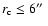 $r_{\rm c} \le 6\hbox{$^{\prime\prime}$ }$