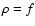 $\rho = f$