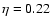 $\eta=0.22$