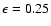 $\epsilon =0.25$