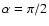 $\alpha=\pi/2$