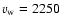 $v_{\rm w}=2250$