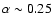 $\alpha \sim 0.25$