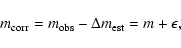 \begin{displaymath}m_{\rm corr}=m_{\rm obs}-\Delta m_{\rm est}=m+\epsilon,
\end{displaymath}