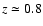 $z \simeq 0.8$