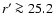 $r'\ga 25.2$