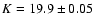$K=19.9 \pm 0.05$