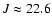 $J\approx 22.6$