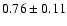 $0.76\pm0.11$