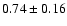 $0.74\pm0.16$