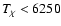 $\textit{T}_{\rm\chi} < 6250$