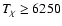$\textit{T}_{\rm\chi} \geq 6250$
