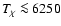 $\textit{T}_{\rm\chi} \la 6250$