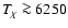 $\textit{T}_{\rm\chi} \ga 6250$