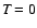 $\textit{T} = 0$