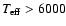$\textit{T}_{\rm eff} > 6000$