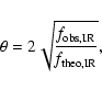 \begin{displaymath}\theta=2\sqrt{\frac{{\textit{f}}_{\rm obs,IR}}{{\textit{f}}_{\rm theo,IR}}},
\end{displaymath}