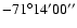 $-71^{\circ} 14' 00''$