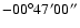 $-00^{\circ} 47' 00''$
