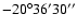 $-20^{\circ} 36' 30''$