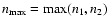 $n_{\rm max} = {\rm max}(n_1,n_2)$