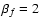 $\beta _f=2$