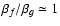 $\beta_f/\beta_g\simeq 1$