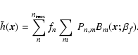 \begin{displaymath}
\tilde{h}(\vec{x}) = \sum_{n}^{n_{\rm max}} f_{n}\sum_{m}~ P_{{n},{m}} B_{m}(\vec{x};\beta_f).
\end{displaymath}
