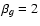 $\beta _g=2$