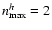 $n_{\rm max}^h=2$