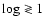 $\log \gtrless1$