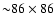 ${\sim }86\times 86$